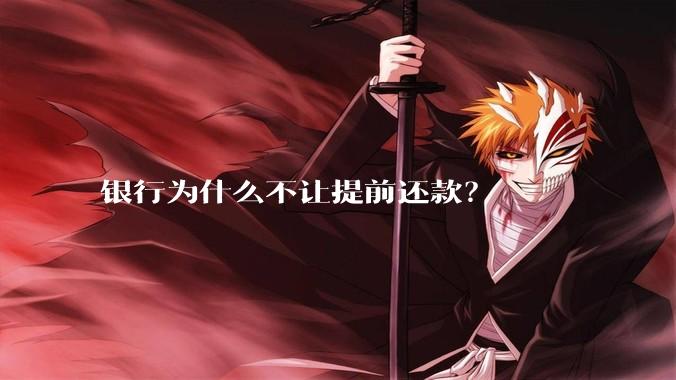 银行为什么不让提前还款？